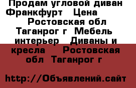 Продам угловой диван Франкфурт › Цена ­ 10 000 - Ростовская обл., Таганрог г. Мебель, интерьер » Диваны и кресла   . Ростовская обл.,Таганрог г.